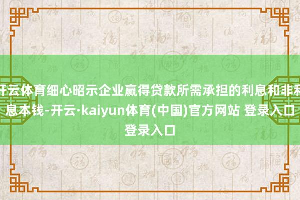 开云体育细心昭示企业赢得贷款所需承担的利息和非利息本钱-开云·kaiyun体育(中国)官方网站 登录入口