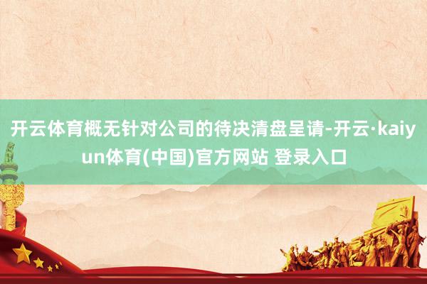 开云体育概无针对公司的待决清盘呈请-开云·kaiyun体育(中国)官方网站 登录入口