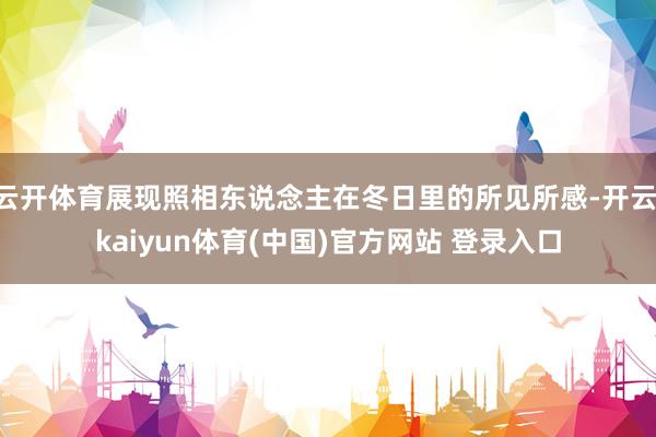 云开体育展现照相东说念主在冬日里的所见所感-开云·kaiyun体育(中国)官方网站 登录入口