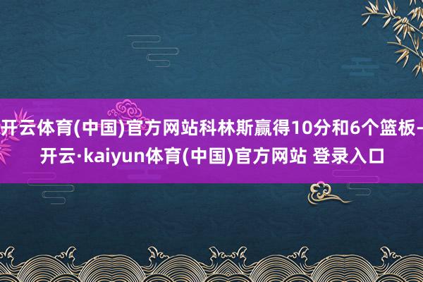 开云体育(中国)官方网站科林斯赢得10分和6个篮板-开云·kaiyun体育(中国)官方网站 登录入口
