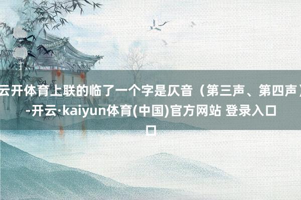 云开体育上联的临了一个字是仄音（第三声、第四声）-开云·kaiyun体育(中国)官方网站 登录入口