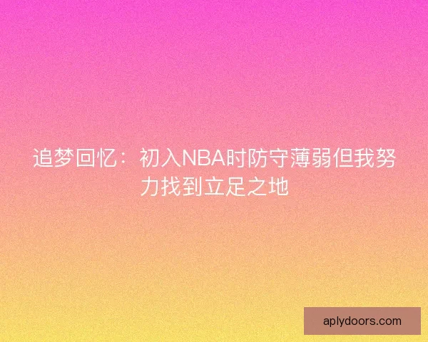 追梦回忆：初入NBA时防守薄弱但我努力找到立足之地